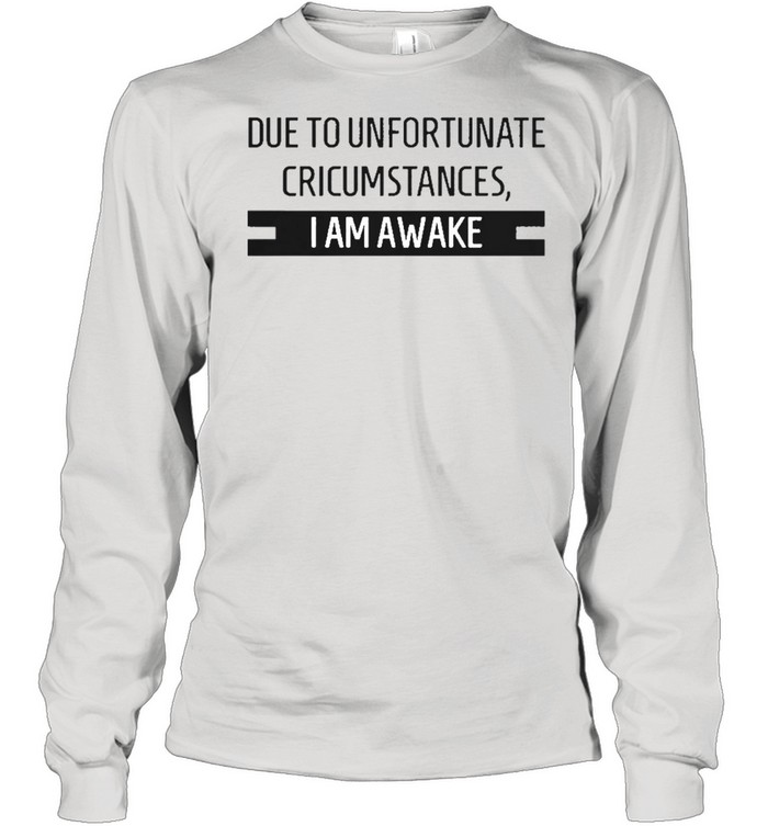 Due to unfortunate circumstances I am awake shirt Long Sleeved T-shirt