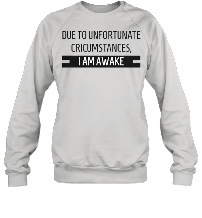 Due to unfortunate circumstances I am awake shirt Unisex Sweatshirt