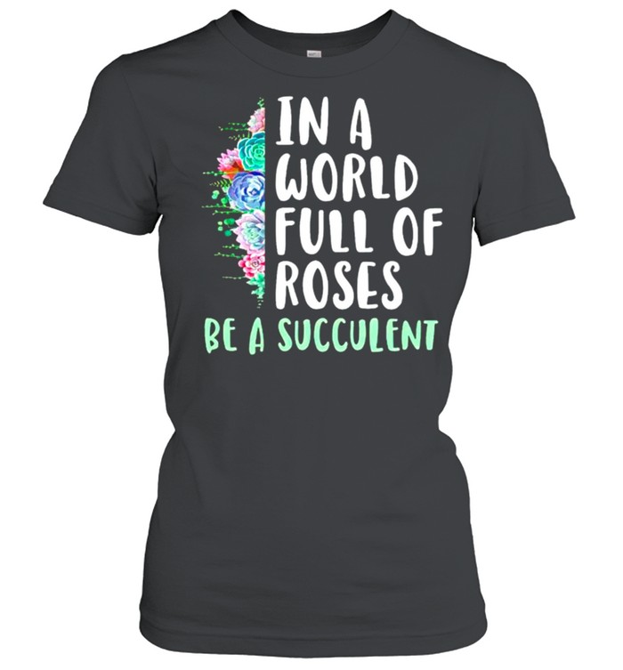 Gardening in a world full of roses be a succulent shirt Classic Women's T-shirt