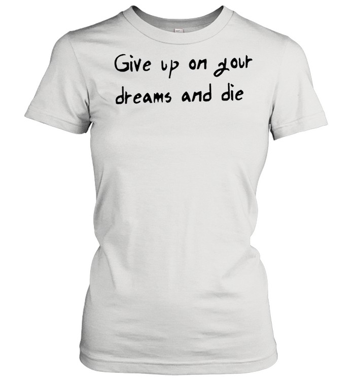 Give up on your dreams and die shirt Classic Women's T-shirt