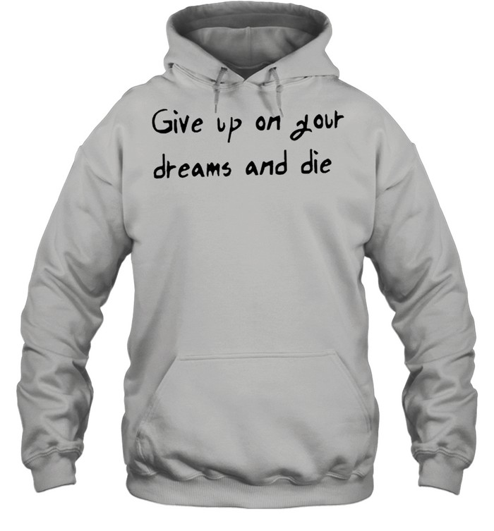 Give up on your dreams and die shirt Unisex Hoodie