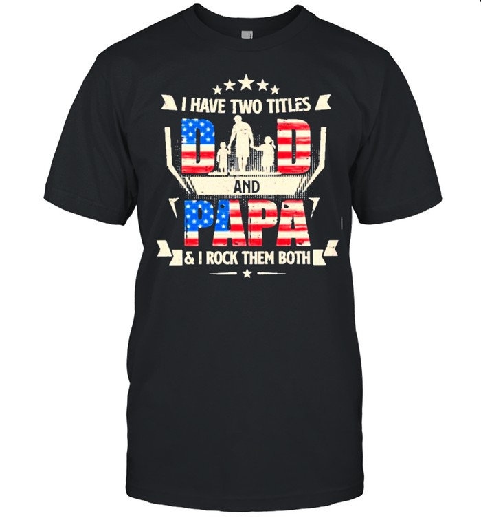 I have two titles dad and papa and I rock them both american flag shirt Classic Men's T-shirt