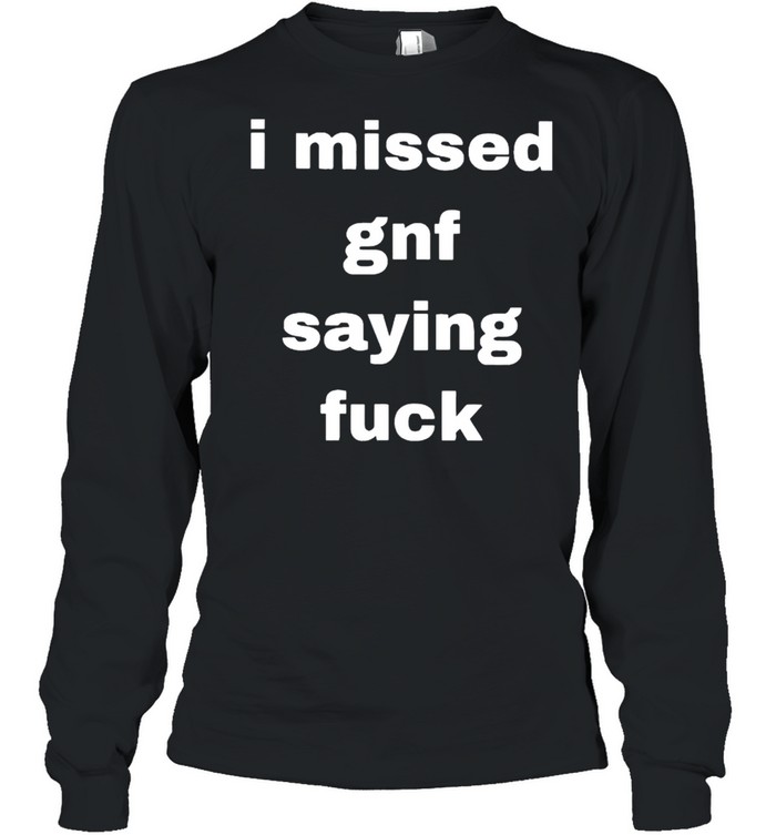 I missed gnf saying fuck shirt Long Sleeved T-shirt