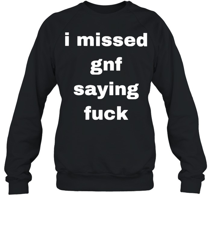 I missed gnf saying fuck shirt Unisex Sweatshirt