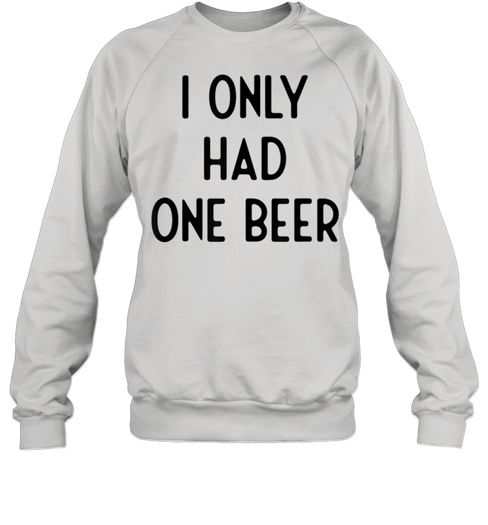 I Only Had One Beer I White Lie Party shirt Unisex Sweatshirt