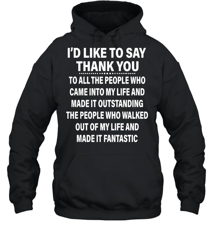 Id like to say thank you to all the people ho came into my life and made it outstanding shirt Unisex Hoodie