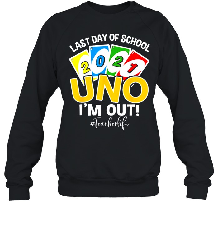 Last day of school 2021 uno Im out teacherlife shirt Unisex Sweatshirt