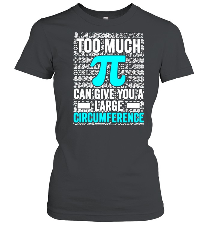 Math too much Pi can give you a large circumference shirt Classic Women's T-shirt