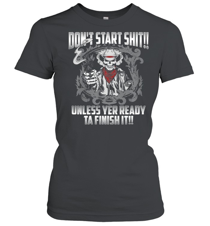 Skull dont start shit unless yer ready ta finish it shirt Classic Women's T-shirt