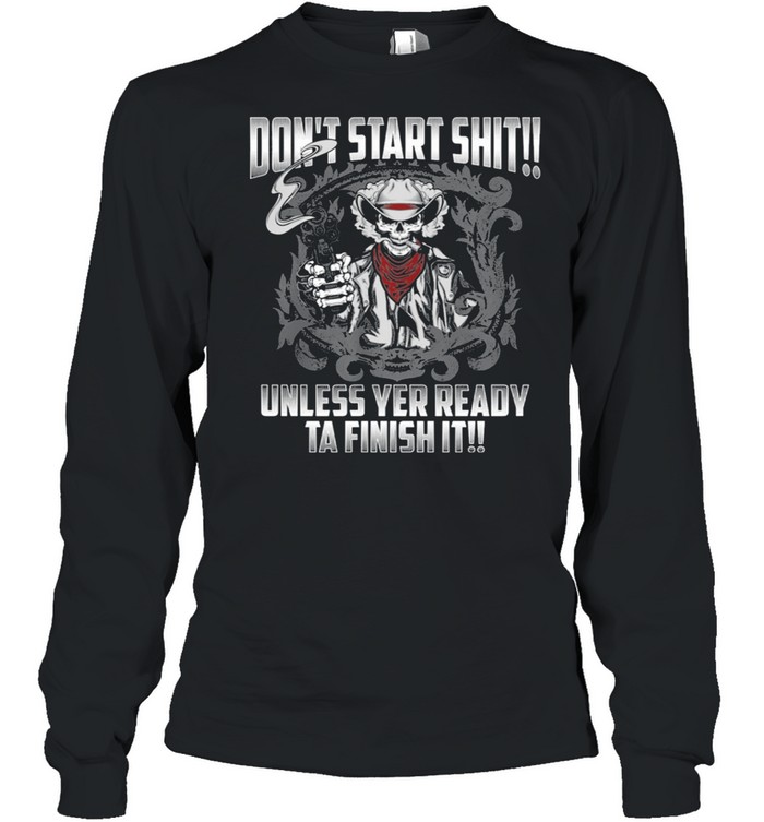 Skull dont start shit unless yer ready ta finish it shirt Long Sleeved T-shirt