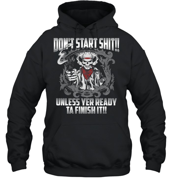 Skull dont start shit unless yer ready ta finish it shirt Unisex Hoodie