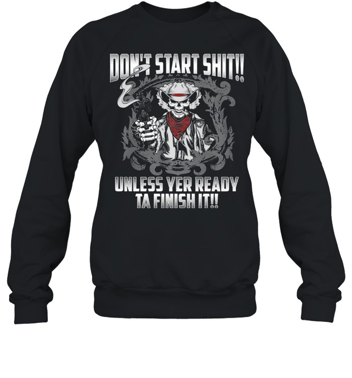 Skull dont start shit unless yer ready ta finish it shirt Unisex Sweatshirt