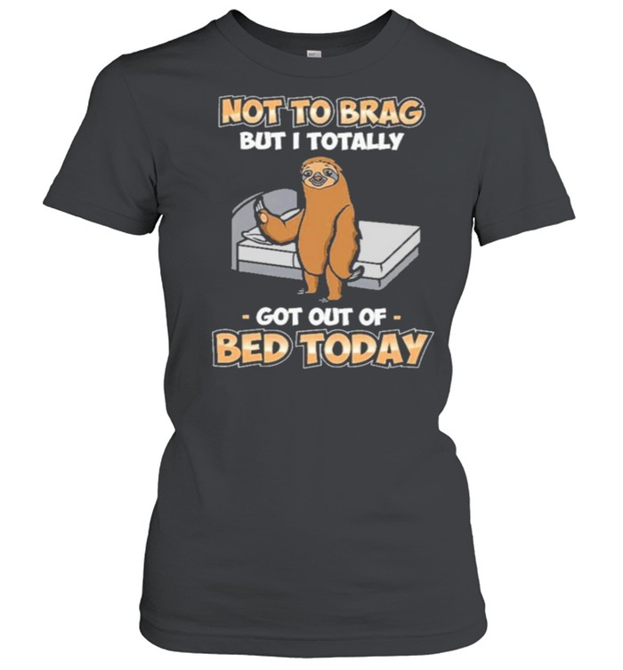 Sloth not to brag but I totally got out of bed today shirt Classic Women's T-shirt