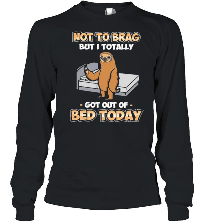 Sloth not to brag but I totally got out of bed today shirt Long Sleeved T-shirt