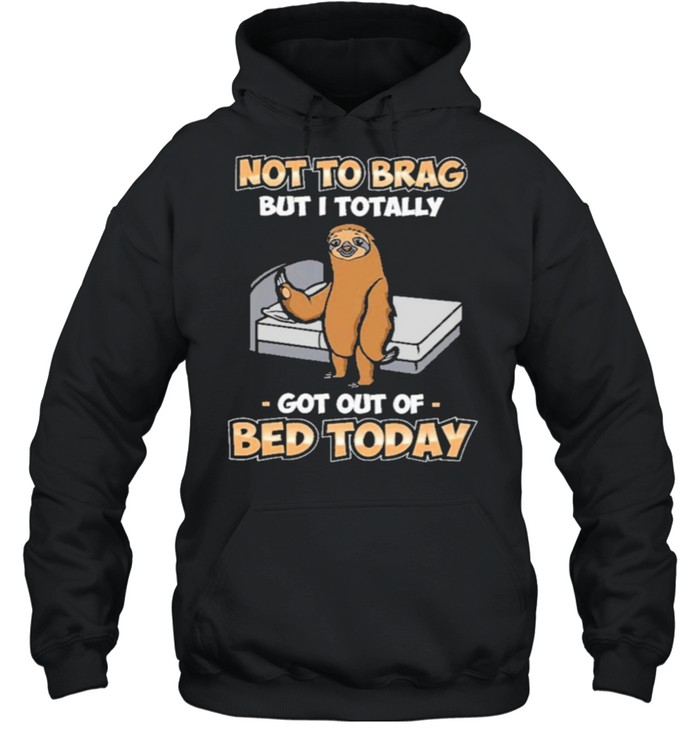 Sloth not to brag but I totally got out of bed today shirt Unisex Hoodie
