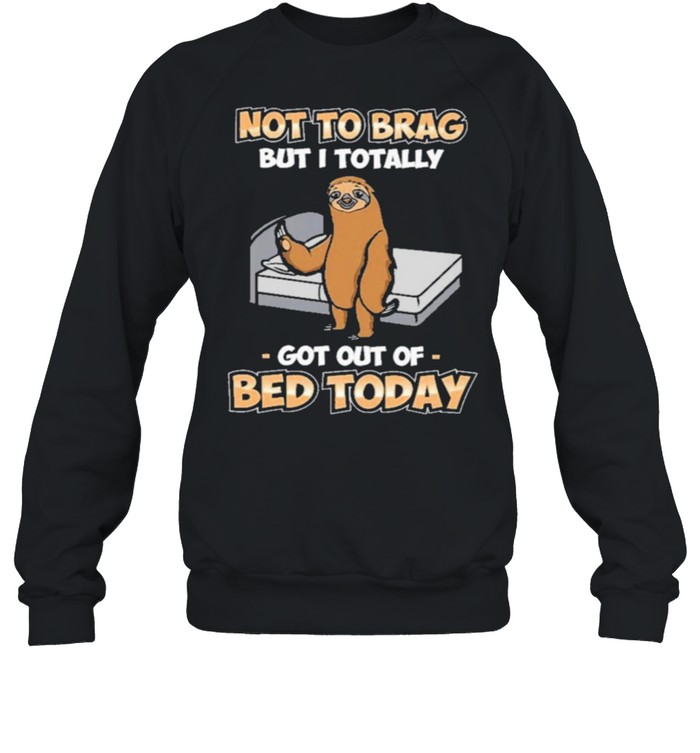 Sloth not to brag but I totally got out of bed today shirt Unisex Sweatshirt