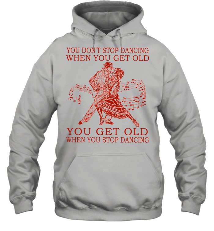 You dont stop dancing when you get old you get old when you stop dancing shirt Unisex Hoodie