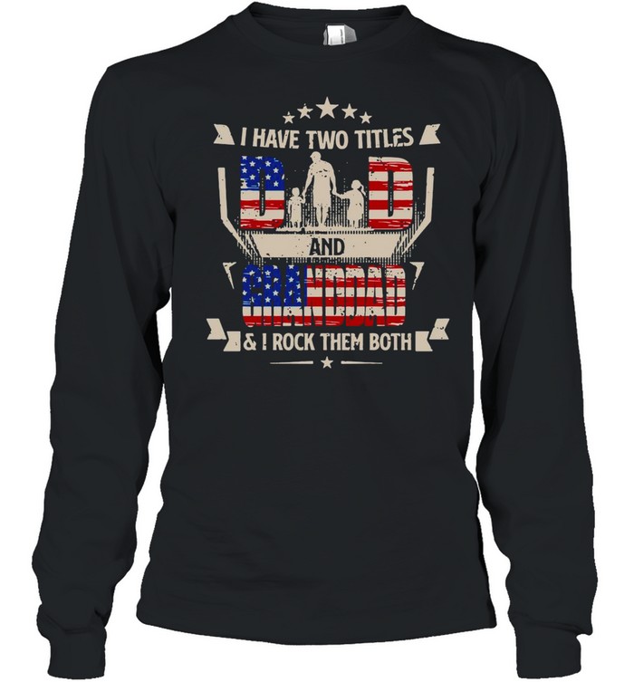 American Flag I Have Two Titles Dad And Granddad And I Rock Them Both T-shirt Long Sleeved T-shirt