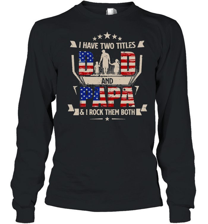 American Flag I Have Two Titles Dad And Papa And I Rock Them Both T-shirt Long Sleeved T-shirt