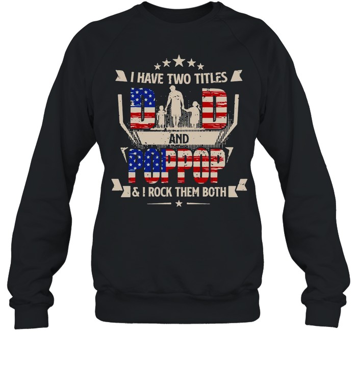 American Flag I Have Two Titles Dad And Poppop And I Rock Them Both T-shirt Unisex Sweatshirt