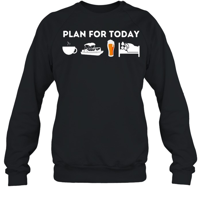 Boating Plan For Today Coffee Boat Beer Sex For Boater Boat T-shirt Unisex Sweatshirt