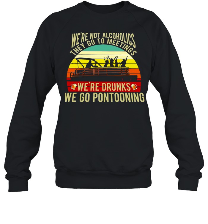 Boating We’re Not Alcoholics They Go To Meetings We’re Drunks We Go Pontooning Vintage Retro T-shirt Unisex Sweatshirt