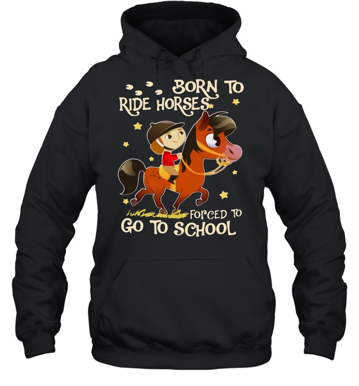 Born To Ride Horses Forced To Go To School T-shirt Unisex Hoodie