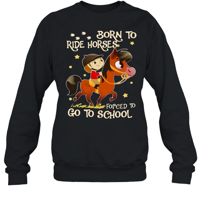 Born To Ride Horses Forced To Go To School T-shirt Unisex Sweatshirt