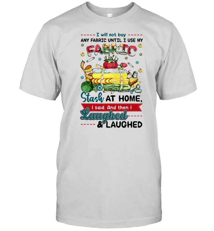 I Will Not Buy Any Fabric Until I Use My Fabric Stash At Home I Said And Then I Laughed And Laughed T-shirt Classic Men's T-shirt