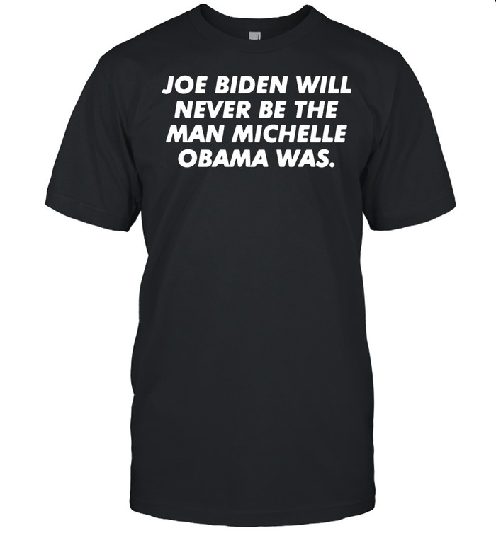 Joe Biden Will Never Be The Man Michelle Obama Was T-shirt Classic Men's T-shirt