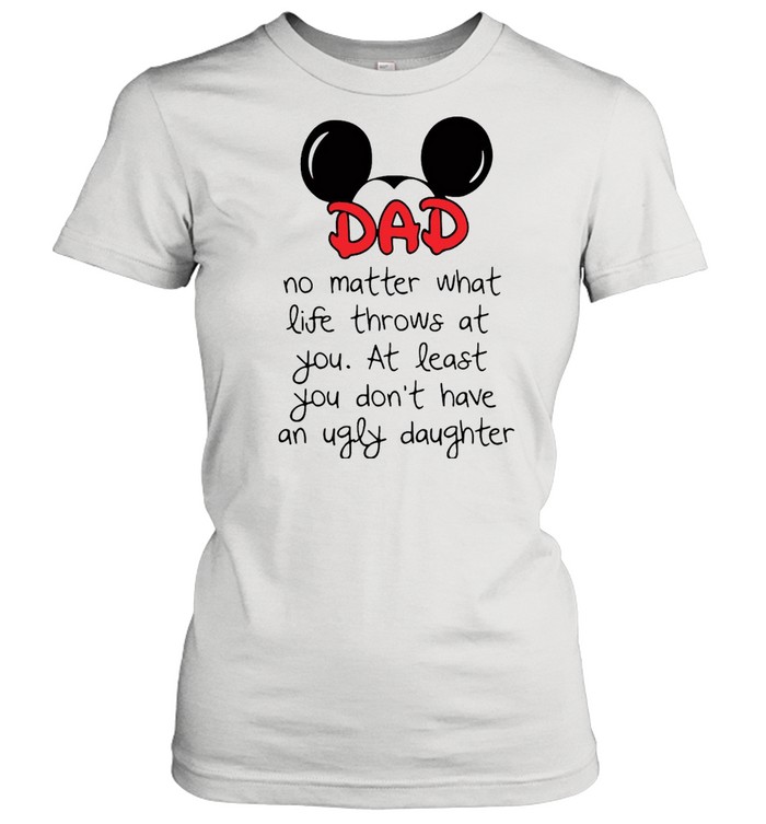 Mickey Mouse Dad No Matter What Life Throws At You At Least You Don’t Have An Ugly Daughter T-shirt Classic Women's T-shirt
