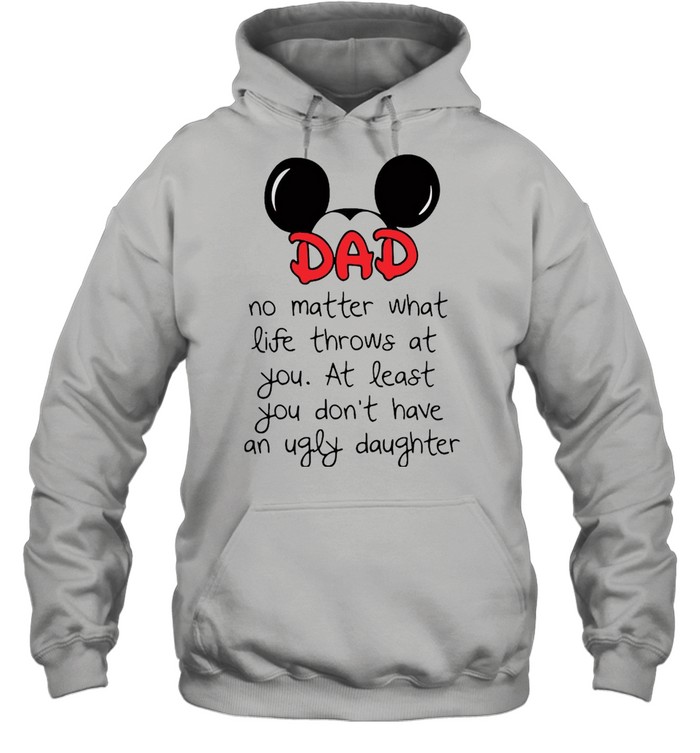 Mickey Mouse Dad No Matter What Life Throws At You At Least You Don’t Have An Ugly Daughter T-shirt Unisex Hoodie