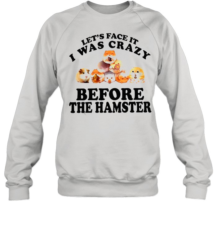 Mouse Let’s Face It I Was Crazy Before The Hamster T-shirt Unisex Sweatshirt