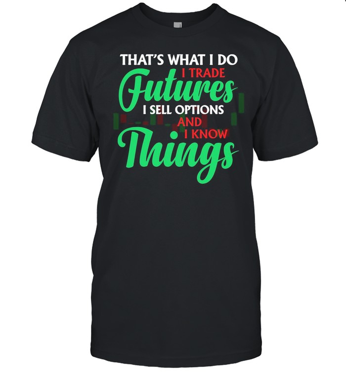 That’s What I Do I Trade Futures I Sell Options And I Know Things T-shirt Classic Men's T-shirt