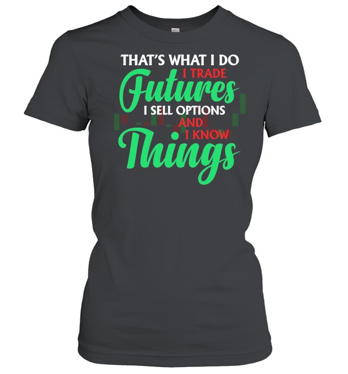 That’s What I Do I Trade Futures I Sell Options And I Know Things T-shirt Classic Women's T-shirt