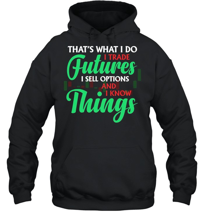 That’s What I Do I Trade Futures I Sell Options And I Know Things T-shirt Unisex Hoodie