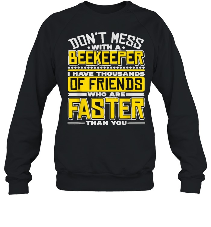 Dont mess with a beekeeper i have thousands of friends who are faster than you shirt Unisex Sweatshirt