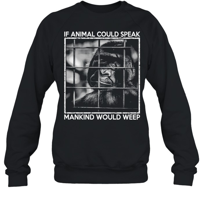 Gibbon If Animal Could Speak Mankind Would Weep T-shirt Unisex Sweatshirt