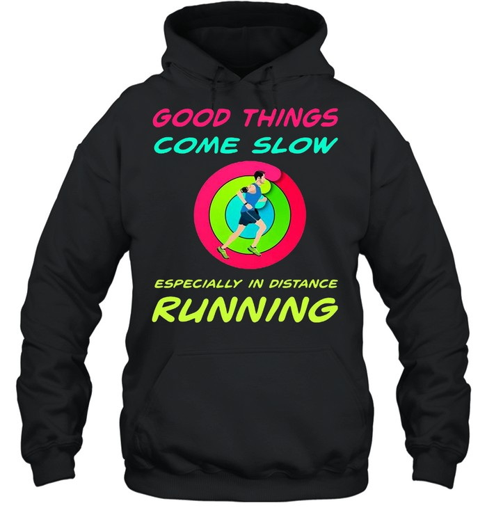 Good Things Come Slow Especially In Distance Running T-shirt Unisex Hoodie