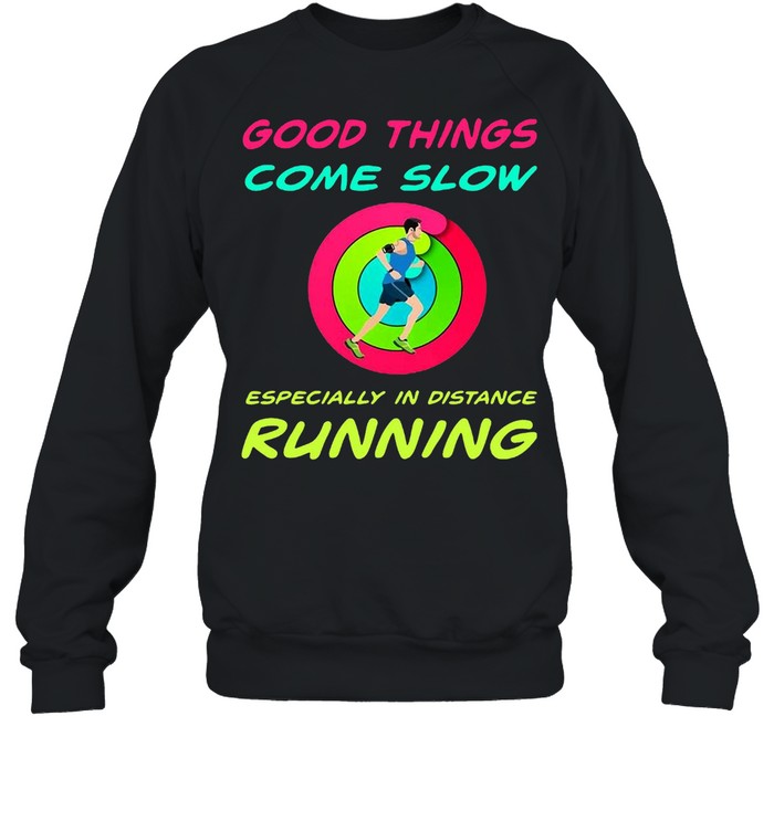 Good Things Come Slow Especially In Distance Running T-shirt Unisex Sweatshirt