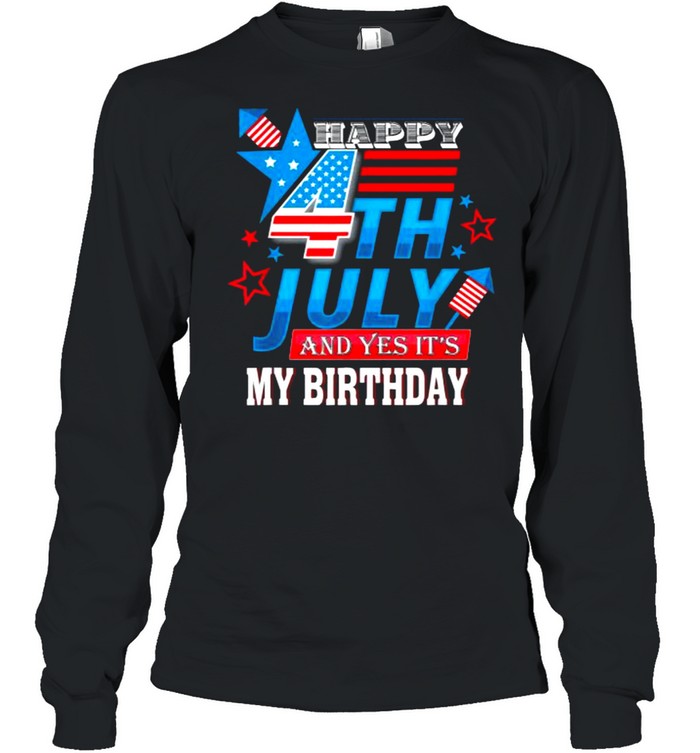 Happy 4th July And Yes It’s My Birthday Patriotic T- Long Sleeved T-shirt