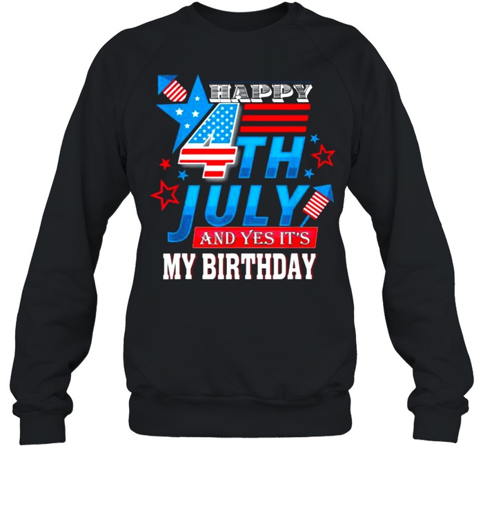 Happy 4th July And Yes It’s My Birthday Patriotic T- Unisex Sweatshirt