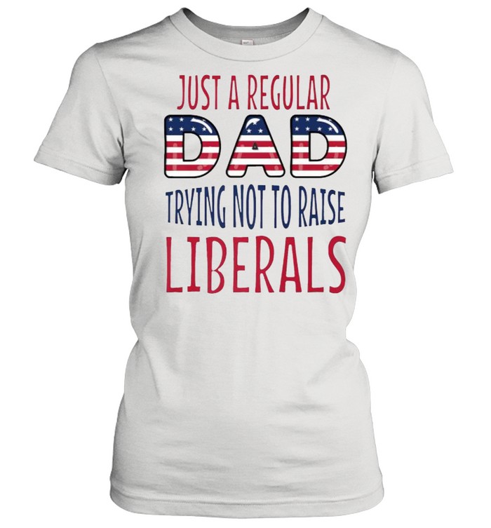 Just a regular dad trying not to raise liberals fathers day USA Flag T- Classic Women's T-shirt