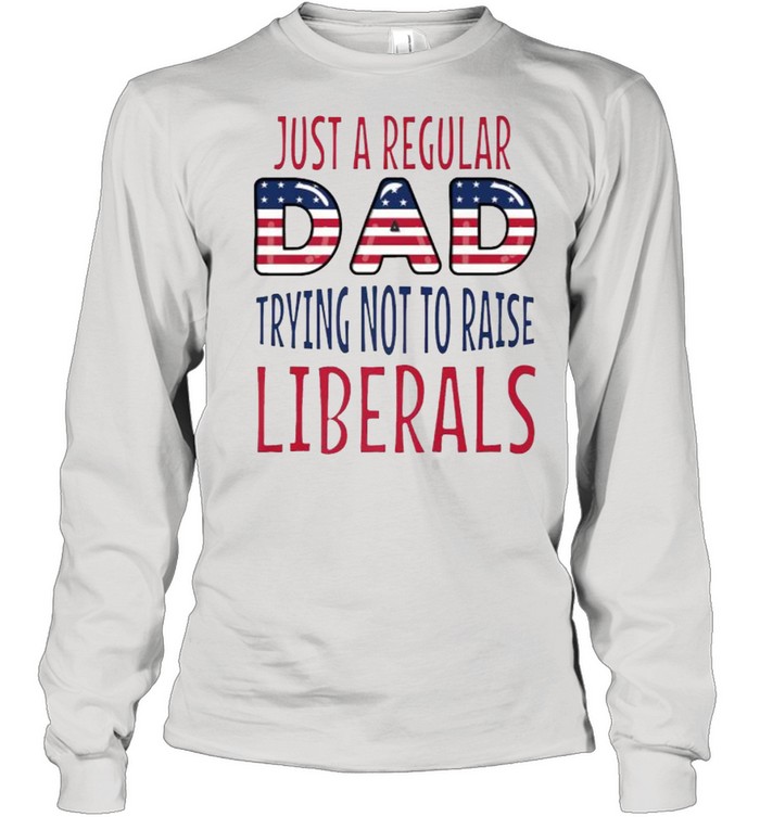 Just a regular dad trying not to raise liberals fathers day USA Flag T- Long Sleeved T-shirt