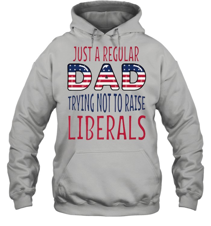 Just a regular dad trying not to raise liberals fathers day USA Flag T- Unisex Hoodie