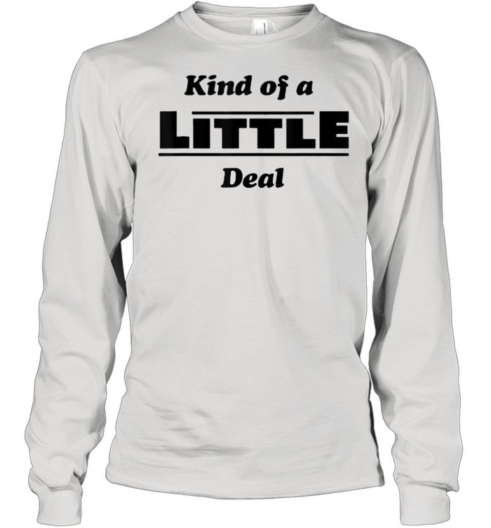 Kind of a Little Deal T- Long Sleeved T-shirt