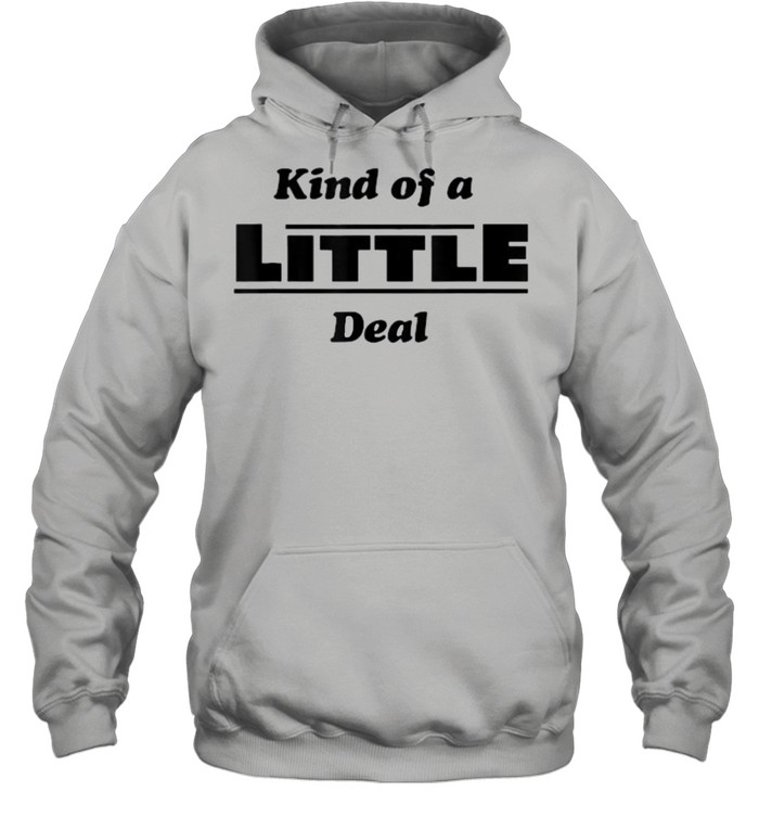 Kind of a Little Deal T- Unisex Hoodie