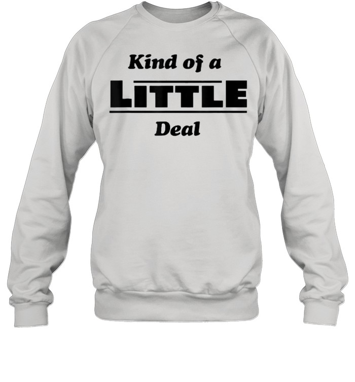 Kind of a Little Deal T- Unisex Sweatshirt