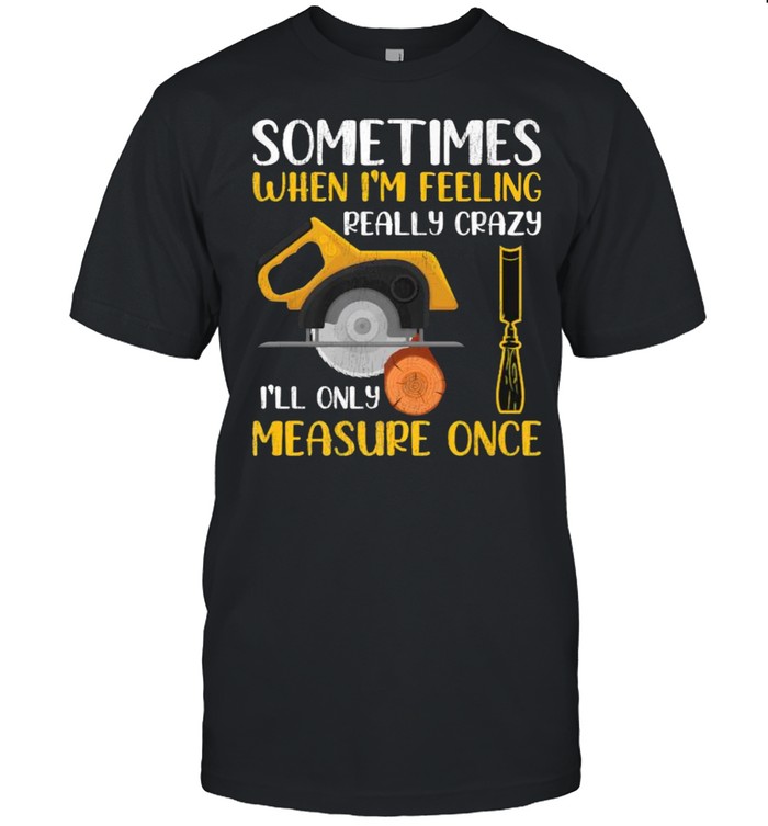 Sometimes When I’m Feeling Really Crazy I Only Measure Once T- Classic Men's T-shirt