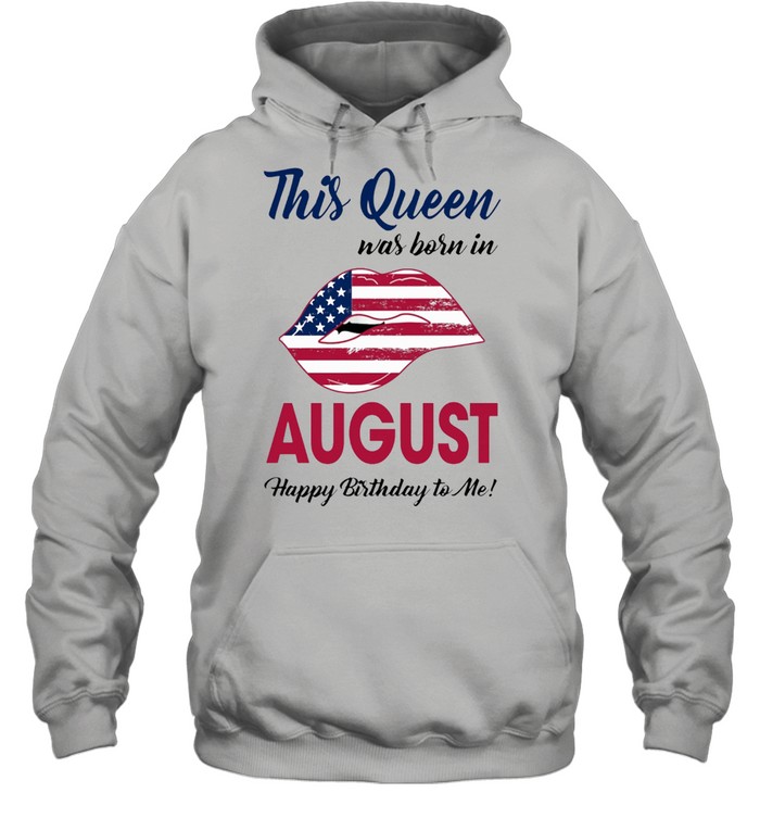 This Queen Was Born In Lip American Flag August Happy Birthday To Me shirt Unisex Hoodie